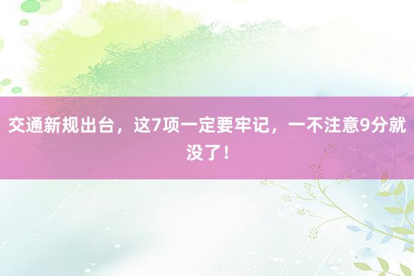 交通新规出台，这7项一定要牢记，一不注意9分就没了！